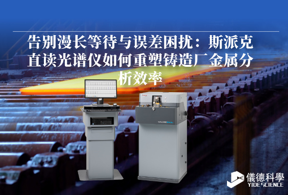 告別漫長(zhǎng)等待與誤差困擾：斯派克直讀光譜儀如何重塑鑄造廠金屬分析效率