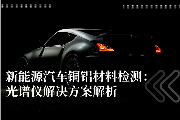 新能源汽車銅鋁材料檢測(cè)：光譜儀解決方案解析